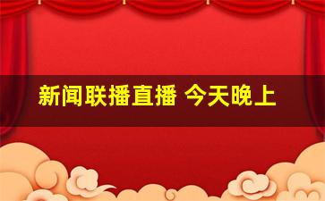 新闻联播直播 今天晚上